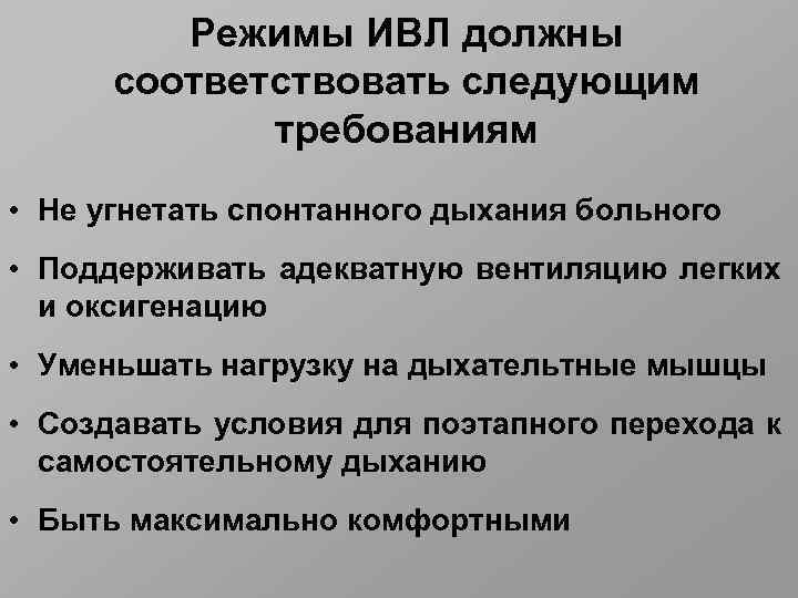 Режимы ИВЛ должны соответствовать следующим требованиям • Не угнетать спонтанного дыхания больного • Поддерживать