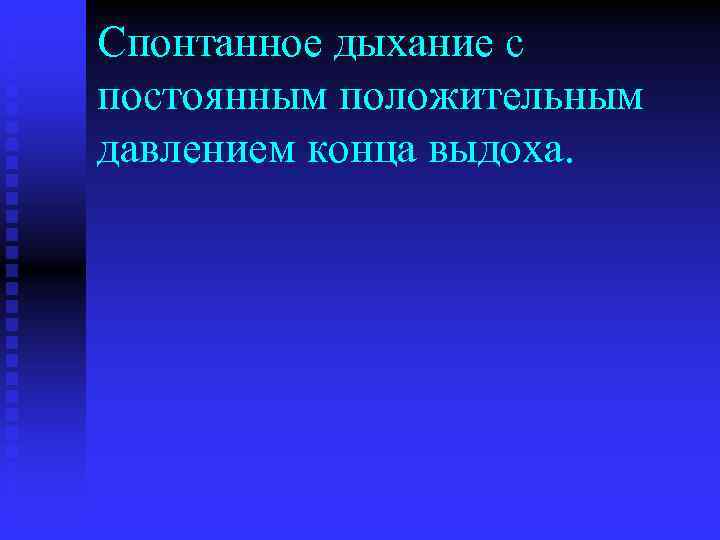 Спонтанное дыхание с постоянным положительным давлением конца выдоха. 