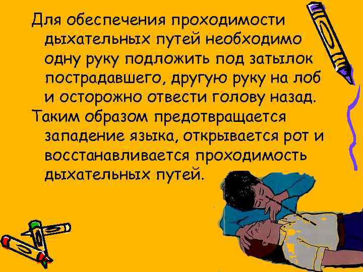 Для обеспечения проходимости дыхательных путей необходимо одну руку подложить под затылок пострадавшего, другую руку