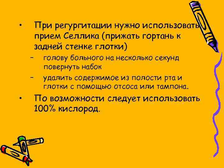  • При регургитации нужно использовать прием Селлика (прижать гортань к задней стенке глотки)