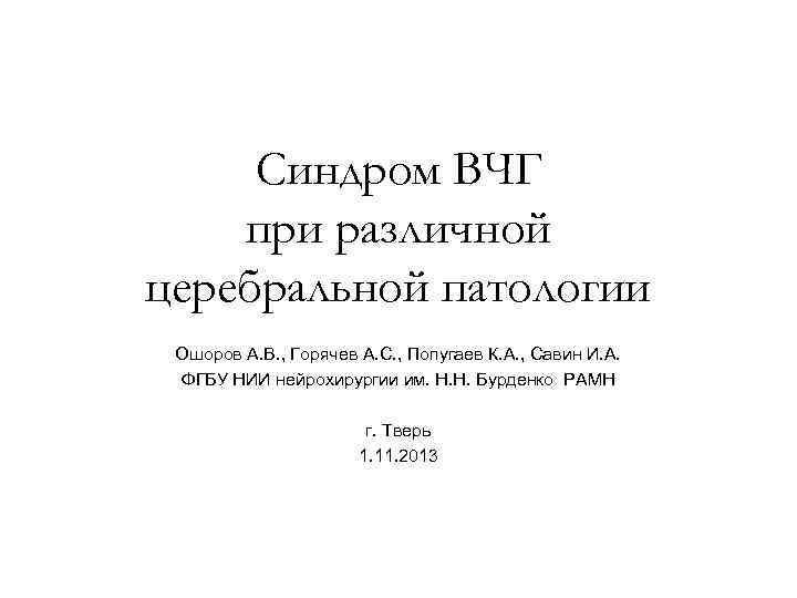 Синдром ВЧГ при различной церебральной патологии Ошоров А. В. , Горячев А. С. ,