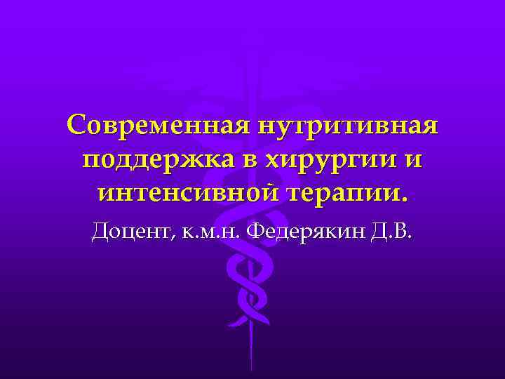 Современная нутритивная поддержка в хирургии и интенсивной терапии. Доцент, к. м. н. Федерякин Д.