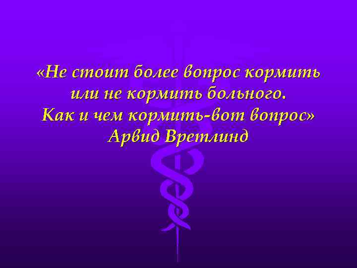  «Не стоит более вопрос кормить или не кормить больного. Как и чем кормить-вот
