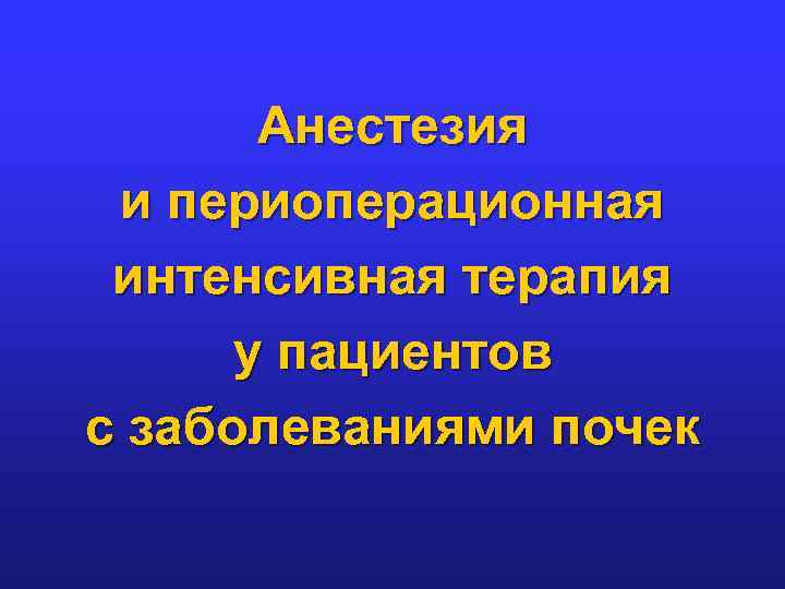 Анестезия и периоперационная интенсивная терапия у пациентов с заболеваниями почек 