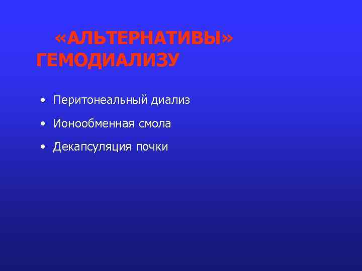  «АЛЬТЕРНАТИВЫ» ГЕМОДИАЛИЗУ • Перитонеальный диализ • Ионообменная смола • Декапсуляция почки 