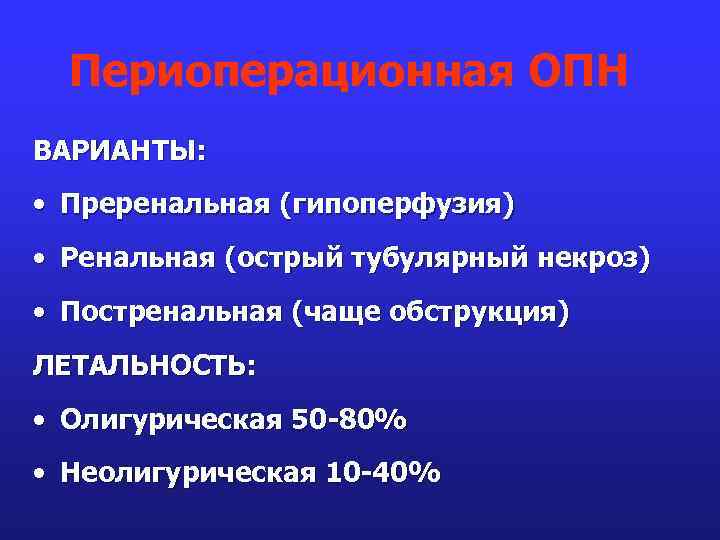 Периоперационная ОПН ВАРИАНТЫ: • Преренальная (гипоперфузия) • Ренальная (острый тубулярный некроз) • Постренальная (чаще