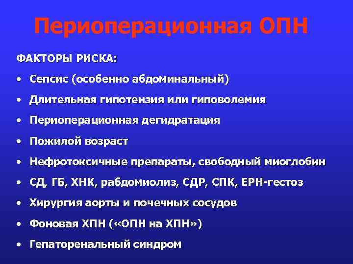 Периоперационная ОПН ФАКТОРЫ РИСКА: • Сепсис (особенно абдоминальный) • Длительная гипотензия или гиповолемия •