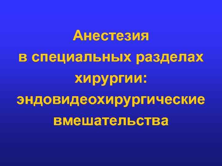 Анестезия в специальных разделах хирургии: эндовидеохирургические вмешательства 