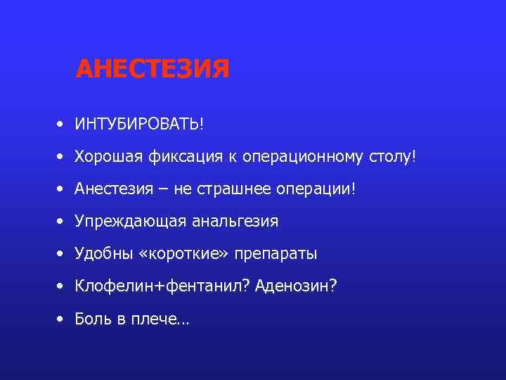 АНЕСТЕЗИЯ • ИНТУБИРОВАТЬ! • Хорошая фиксация к операционному столу! • Анестезия – не страшнее