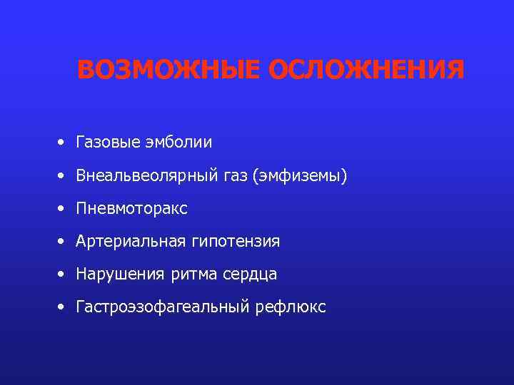ВОЗМОЖНЫЕ ОСЛОЖНЕНИЯ • Газовые эмболии • Внеальвеолярный газ (эмфиземы) • Пневмоторакс • Артериальная гипотензия