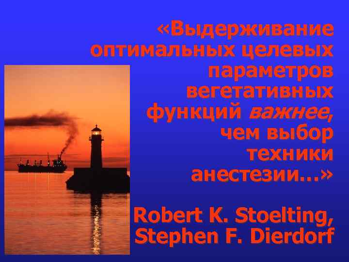  «Выдерживание оптимальных целевых параметров вегетативных функций важнее, чем выбор техники анестезии…» Robert K.