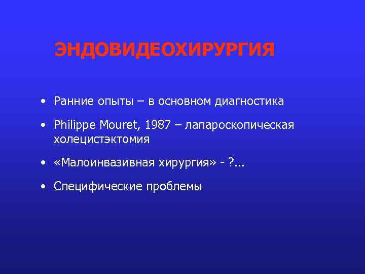 ЭНДОВИДЕОХИРУРГИЯ • Ранние опыты – в основном диагностика • Philippe Mouret, 1987 – лапароскопическая