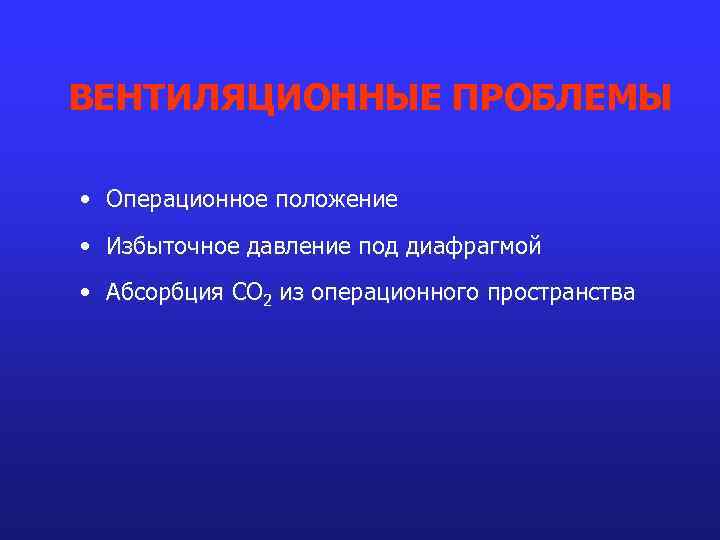 ВЕНТИЛЯЦИОННЫЕ ПРОБЛЕМЫ • Операционное положение • Избыточное давление под диафрагмой • Абсорбция СО 2