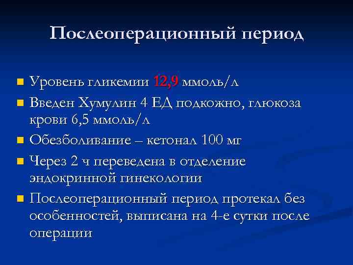 Послеоперационный период Уровень гликемии 12, 9 ммоль/л n Введен Хумулин 4 ЕД подкожно, глюкоза
