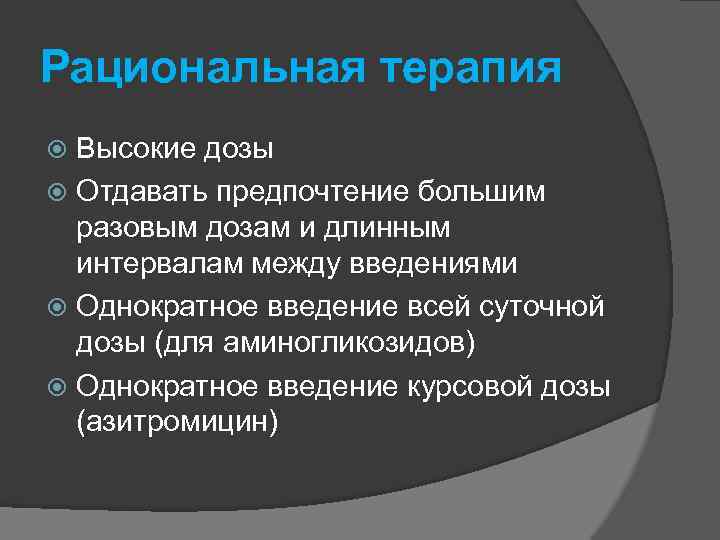 Рациональная терапия Высокие дозы Отдавать предпочтение большим разовым дозам и длинным интервалам между введениями