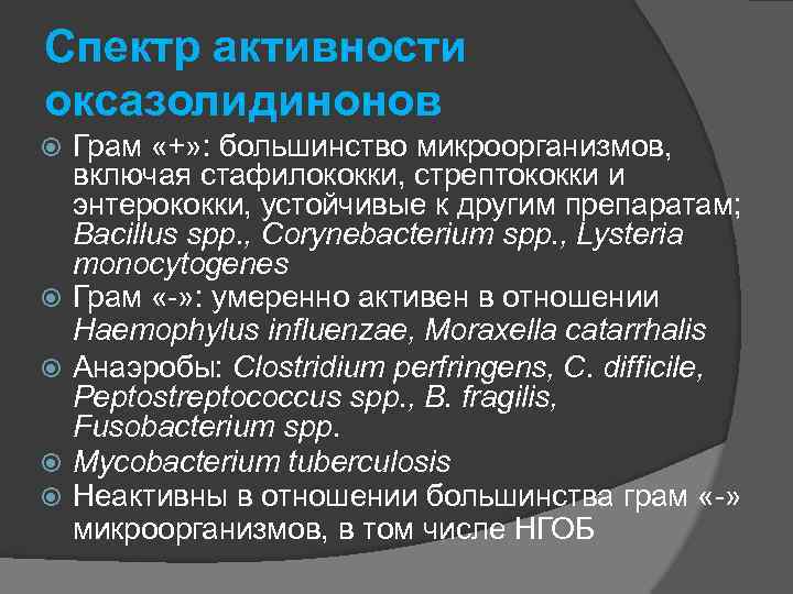 Спектр активности оксазолидинонов Грам «+» : большинство микроорганизмов, включая стафилококки, стрептококки и энтерококки, устойчивые