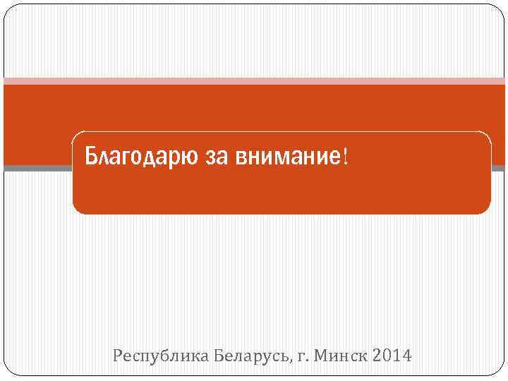 Благодарю за внимание! Республика Беларусь, г. Минск 2014 