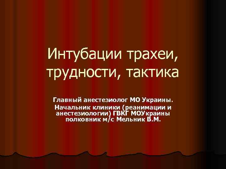 Интубации трахеи, трудности, тактика Главный анестезиолог МО Украины. Начальник клиники (реанимации и анестезиологии) ГВКГ