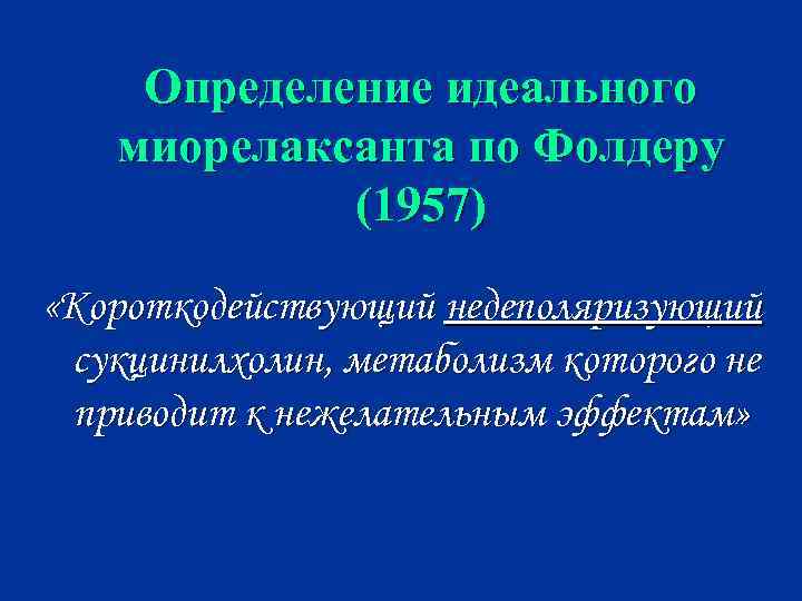 Определение идеального миорелаксанта по Фолдеру (1957) «Короткодействующий недеполяризующий сукцинилхолин, метаболизм которого не приводит к