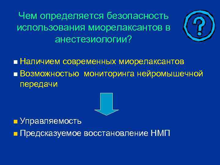 Чем определяется безопасность использования миорелаксантов в анестезиологии? Наличием современных миорелаксантов n Возможностью мониторинга нейромышечной