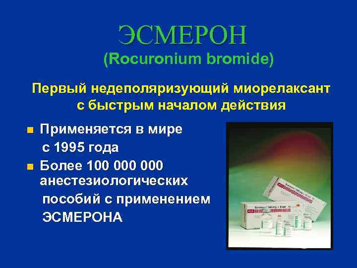 ЭСМЕРОН (Rocuronium bromide) Первый недеполяризующий миорелаксант с быстрым началом действия n n Применяется в