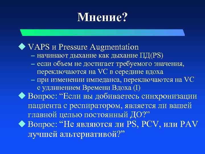 Мнение? u VAPS и Pressure Augmentation – начинают дыхание как дыхание ПД(PS) – если