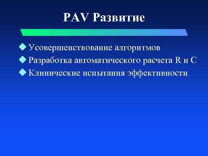 PAV Развитие u Усовершенствование алгоритмов u Разработка автоматического расчета R и С u Клинические