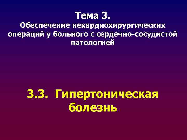 Тема 3. Обеспечение некардиохирургических операций у больного с сердечно-сосудистой патологией 3. 3. Гипертоническая болезнь