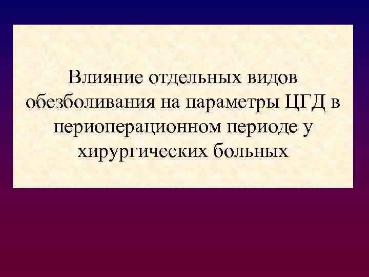  Влияние отдельных видов обезболивания на параметры ЦГД в периоперационном периоде у хирургических больных