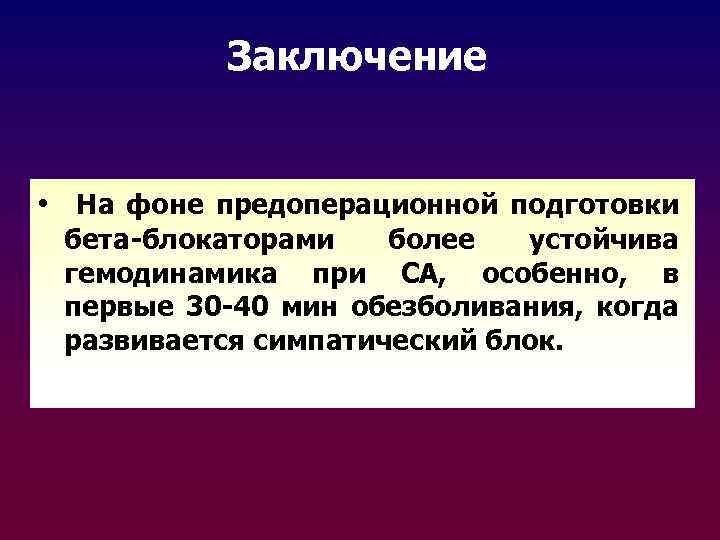 Заключение • На фоне предоперационной подготовки бета-блокаторами более устойчива гемодинамика при СА, особенно, в