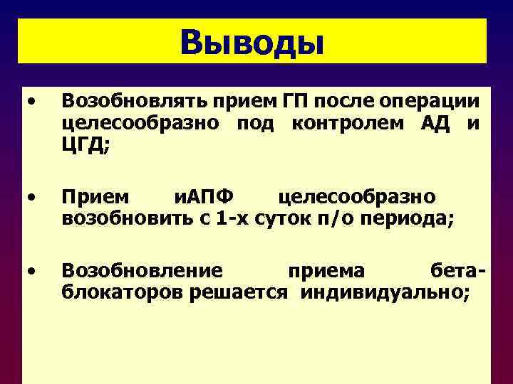 Выводы • Возобновлять прием ГП после операции целесообразно под контролем АД и ЦГД; •