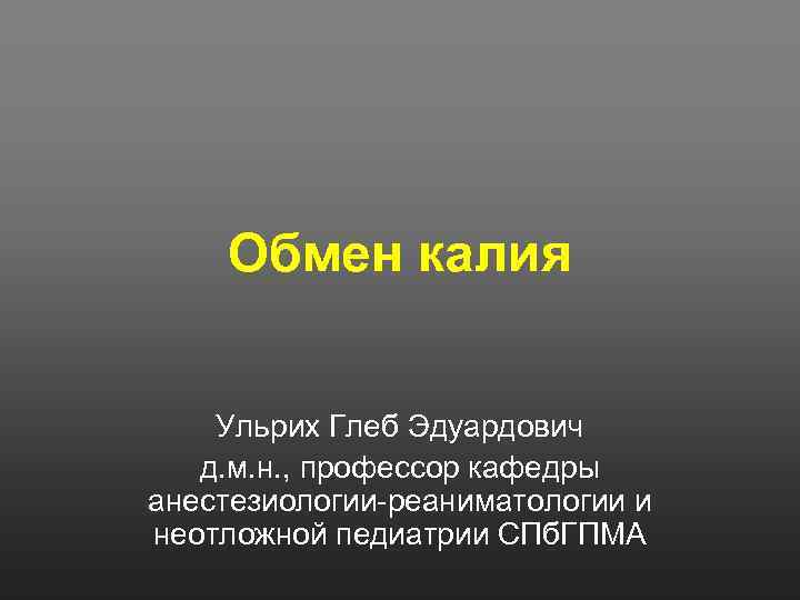 Обмен калия Ульрих Глеб Эдуардович д. м. н. , профессор кафедры анестезиологии-реаниматологии и неотложной