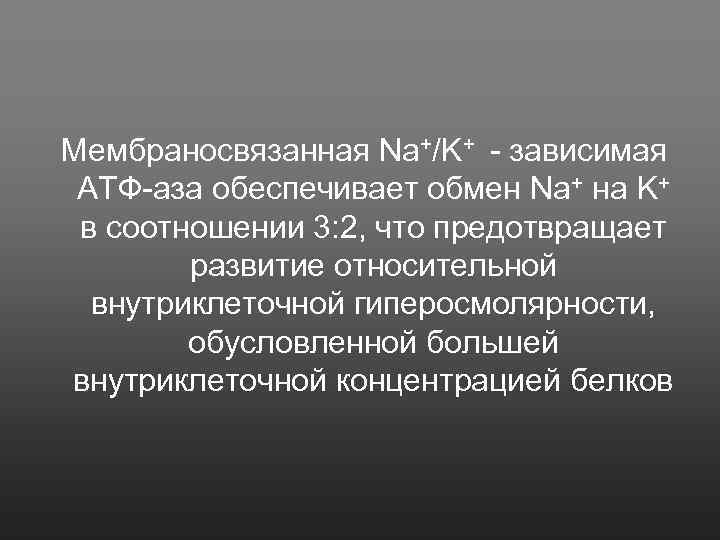 Мембраносвязанная Na+/K+ - зависимая АТФ-аза обеспечивает обмен Na+ на K+ в соотношении 3: 2,