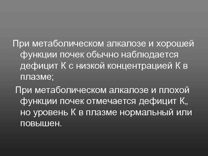 При метаболическом алкалозе и хорошей функции почек обычно наблюдается дефицит К с низкой концентрацией