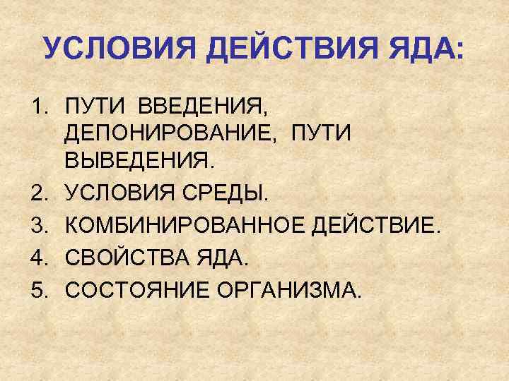УСЛОВИЯ ДЕЙСТВИЯ ЯДА: 1. ПУТИ ВВЕДЕНИЯ, ДЕПОНИРОВАНИЕ, ПУТИ ВЫВЕДЕНИЯ. 2. УСЛОВИЯ СРЕДЫ. 3. КОМБИНИРОВАННОЕ
