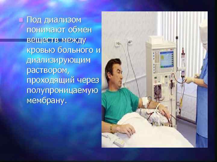 n Под диализом понимают обмен веществ между кровью больного и диализирующим раствором, проходящий через