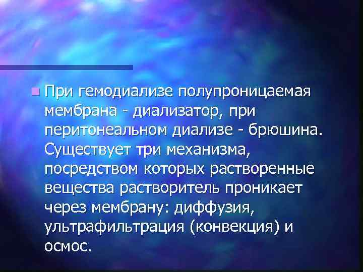 n При гемодиализе полупроницаемая мембрана - диализатор, при перитонеальном диализе - брюшина. Существует три