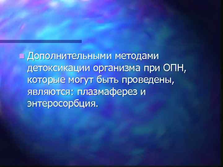 n Дополнительными методами детоксикации организма при ОПН, которые могут быть проведены, являются: плазмаферез и
