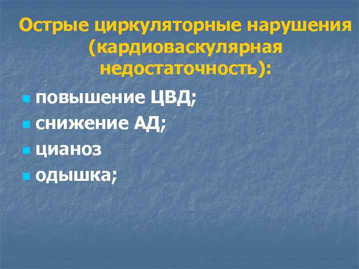 Острые циркуляторные нарушения (кардиоваскулярная недостаточность): повышение ЦВД; n снижение АД; n цианоз n одышка;