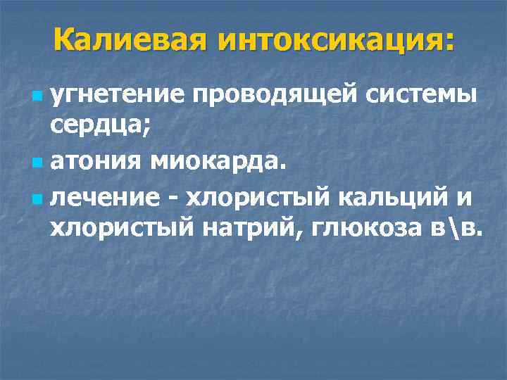 Калиевая интоксикация: угнетение проводящей системы сердца; n атония миокарда. n лечение - хлористый кальций