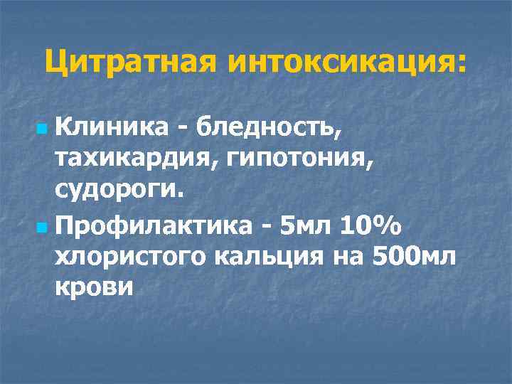 Цитратная интоксикация: Клиника - бледность, тахикардия, гипотония, судороги. n Профилактика - 5 мл 10%