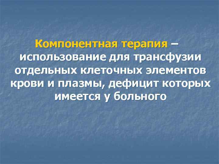 Компонентная терапия – использование для трансфузии отдельных клеточных элементов крови и плазмы, дефицит которых