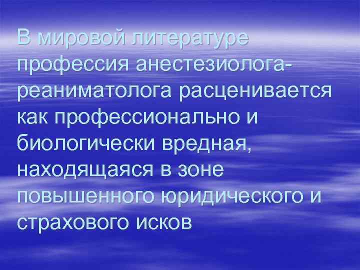 В мировой литературе профессия анестезиолога реаниматолога расценивается как профессионально и биологически вредная, находящаяся в