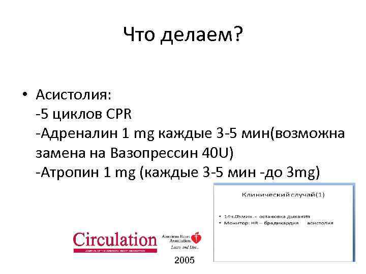 Что делаем? • Асистолия: -5 циклов CPR -Адреналин 1 mg каждые 3 -5 мин(возможна