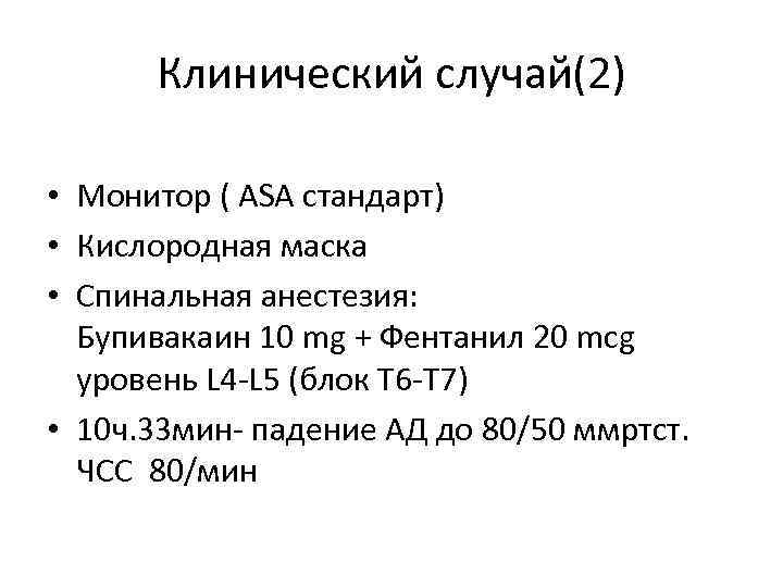 Клинический случай(2) • Монитор ( ASA стандарт) • Кислородная маска • Спинальная анестезия: Бупивакаин
