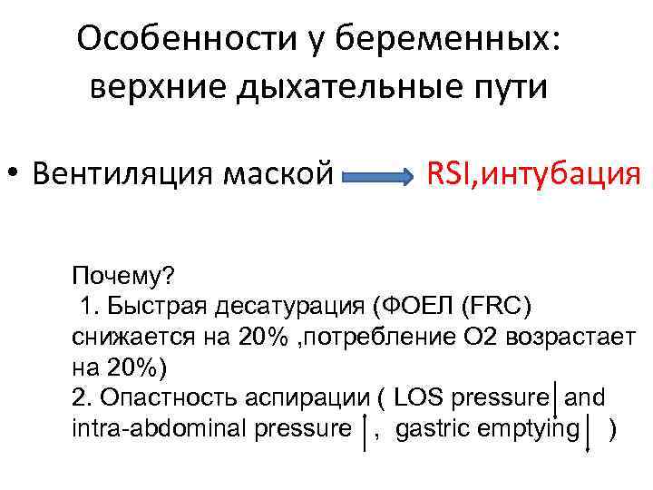 Особенности у беременных: верхниe дыхательныe пути • Вентиляция маской RSI, интубация Почему? 1. Быстрая
