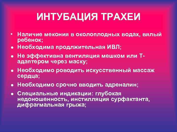 ИНТУБАЦИЯ ТРАХЕИ • Наличие мекония в околоплодных водах, вялый ребенок; l Необходима продлжительная ИВЛ;