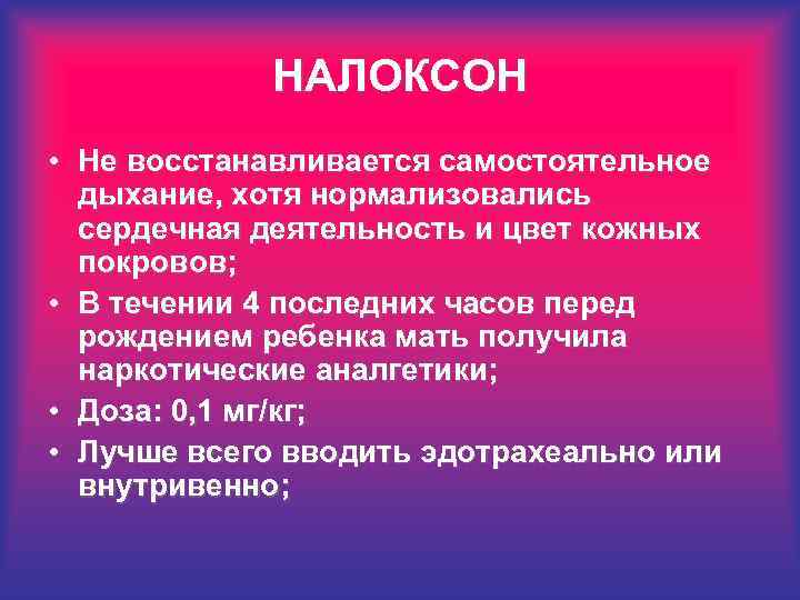НАЛОКСОН • Не восстанавливается самостоятельное дыхание, хотя нормализовались сердечная деятельность и цвет кожных покровов;