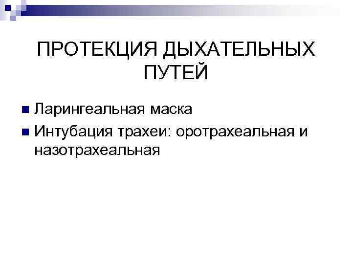 ПРОТЕКЦИЯ ДЫХАТЕЛЬНЫХ ПУТЕЙ Ларингеальная маска n Интубация трахеи: оротрахеальная и назотрахеальная n 