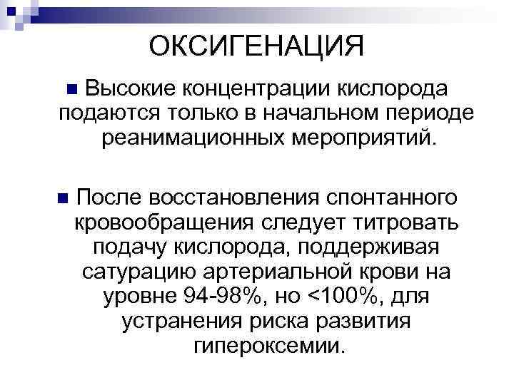 ОКСИГЕНАЦИЯ Высокие концентрации кислорода подаются только в начальном периоде реанимационных мероприятий. n n После